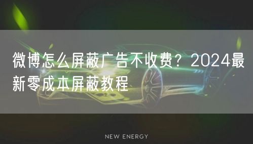 微博怎么屏蔽广告不收费？2024最新零成