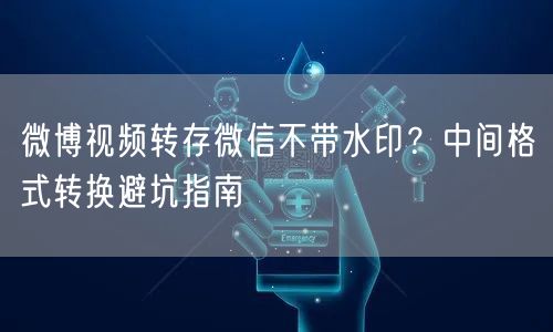 微博视频转存微信不带水印？中间格式转换避