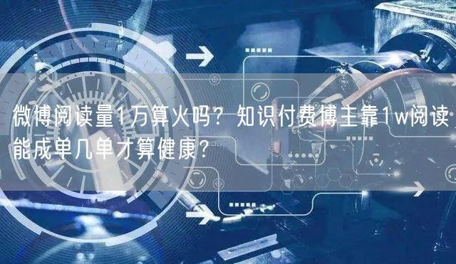微博阅读量1万算火吗？知识付费博主靠1w