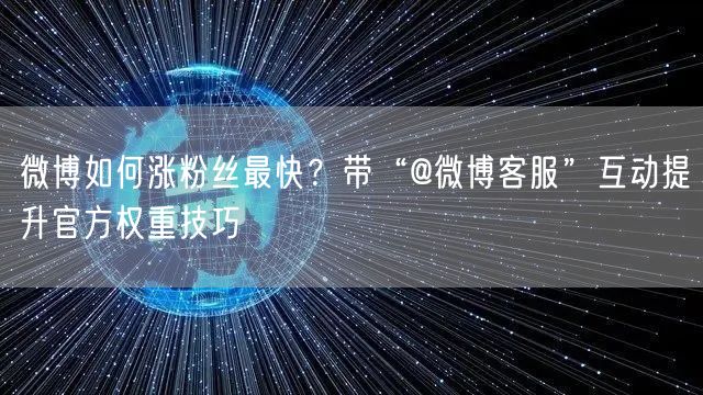 微博如何涨粉丝最快？带“@微博客服”互动