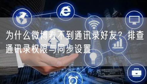 为什么微博看不到通讯录好友？排查通讯录权