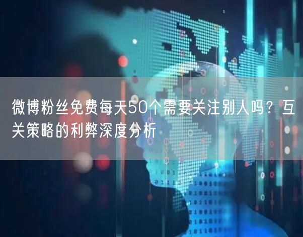 微博粉丝免费每天50个需要关注别人吗？互