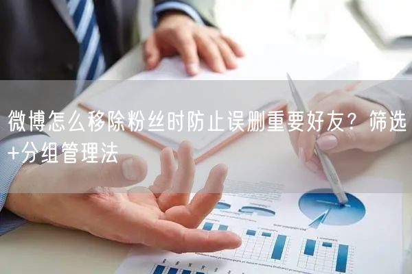 微博怎么移除粉丝时防止误删重要好友？筛选