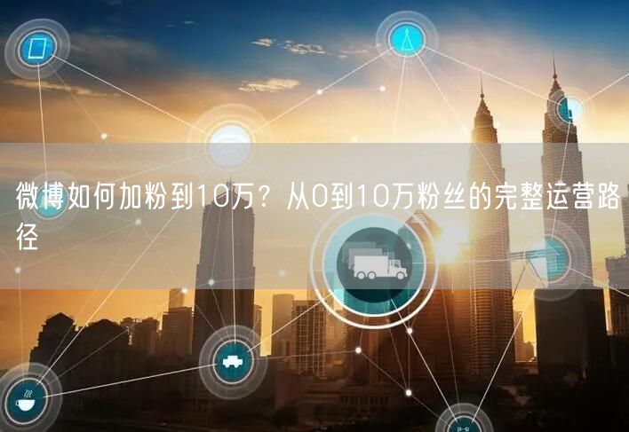 微博如何加粉到10万？从0到10万粉丝的