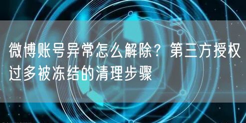 微博账号异常怎么解除？第三方授权过多被冻