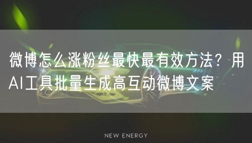 微博怎么涨粉丝最快最有效方法？用AI工具