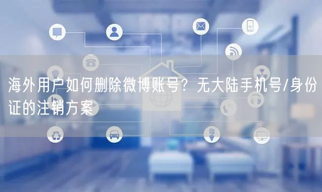 海外用户如何删除微博账号？无大陆手机号/