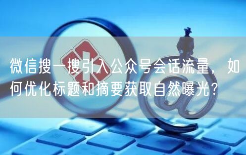 微信搜一搜引入公众号会话流量，如何优化标