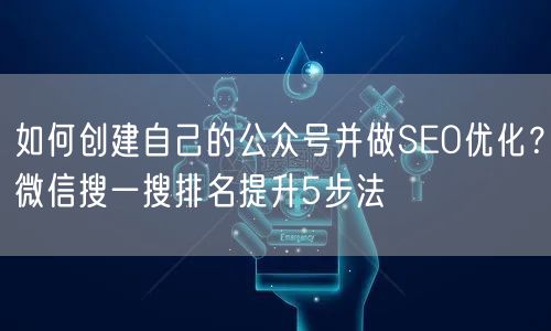 如何创建自己的公众号并做SEO优化？微信