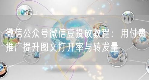 微信公众号微信豆投放教程：用付费推广提升