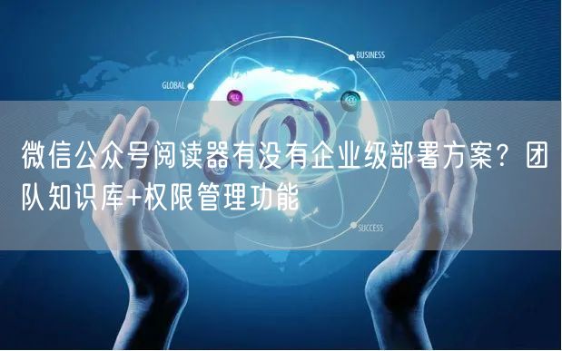 微信公众号阅读器有没有企业级部署方案？团