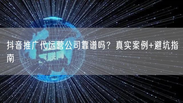 抖音推广代运营公司靠谱吗？真实案例+避坑