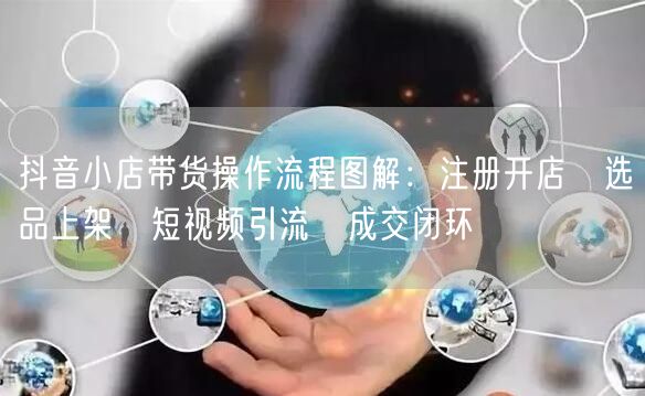 抖音小店带货操作流程图解：注册开店→选品