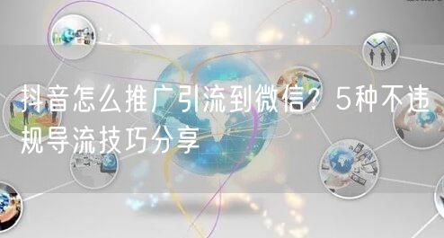 抖音怎么推广引流到微信？5种不违规导流技