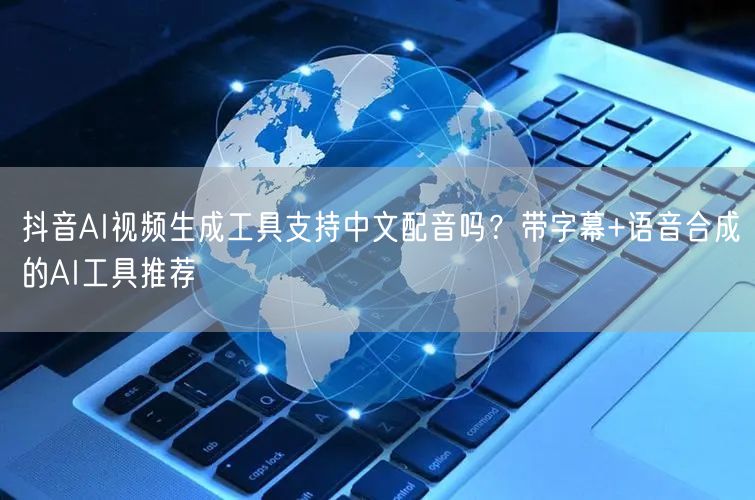 抖音AI视频生成工具支持中文配音吗？带字