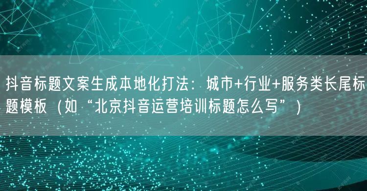 抖音标题文案生成本地化打法：城市+行业+