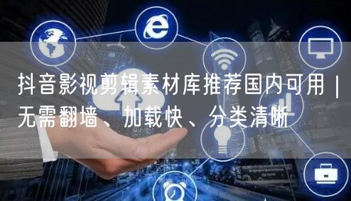 抖音影视剪辑素材库推荐国内可用｜无需翻墙