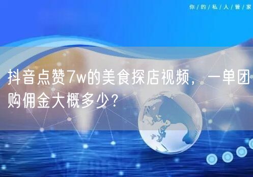 抖音点赞7w的美食探店视频，一单团购佣金