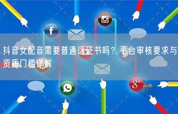 抖音女配音需要普通话证书吗？平台审核要求