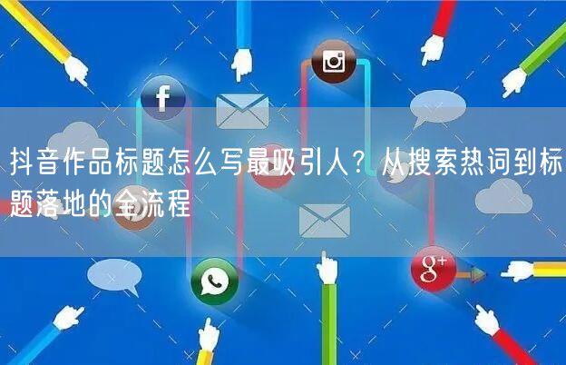 抖音作品标题怎么写最吸引人？从搜索热词到