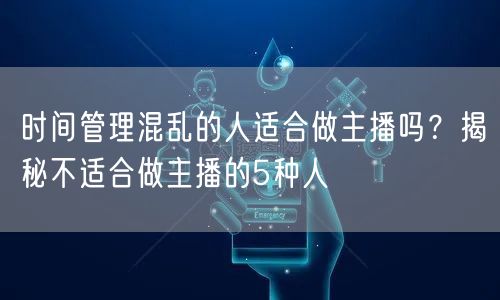 时间管理混乱的人适合做主播吗？揭秘不适合