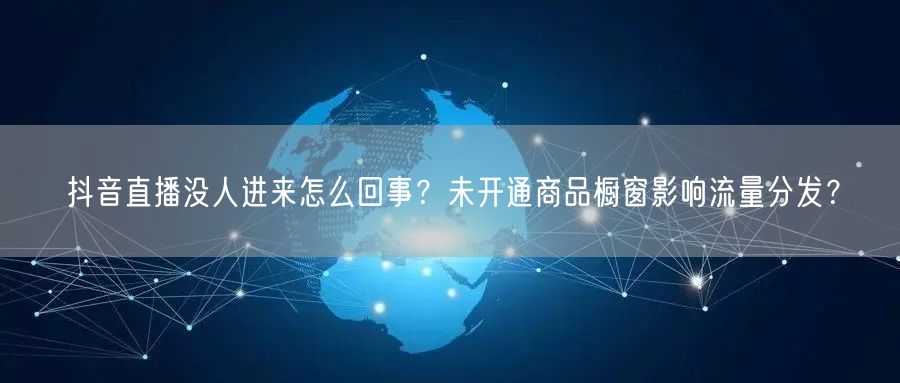 抖音直播没人进来怎么回事？未开通商品橱窗