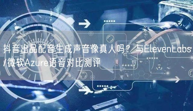 抖音出品配音生成声音像真人吗？与Elev