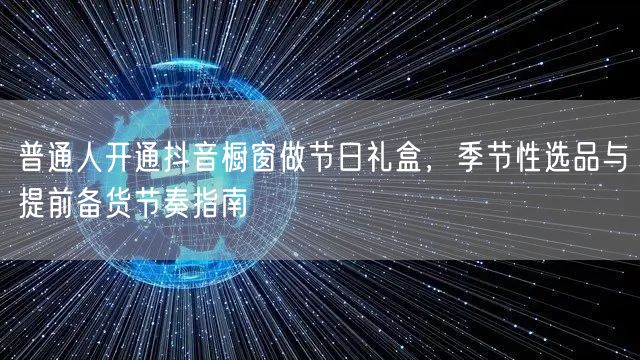 普通人开通抖音橱窗做节日礼盒，季节性选品