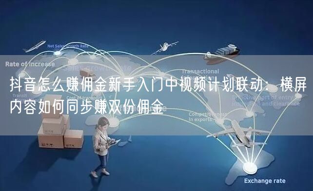 抖音怎么赚佣金新手入门中视频计划联动：横