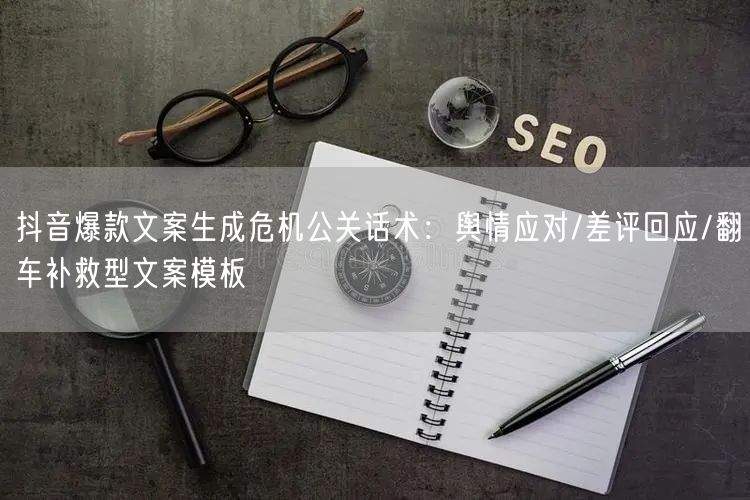 抖音爆款文案生成危机公关话术：舆情应对/