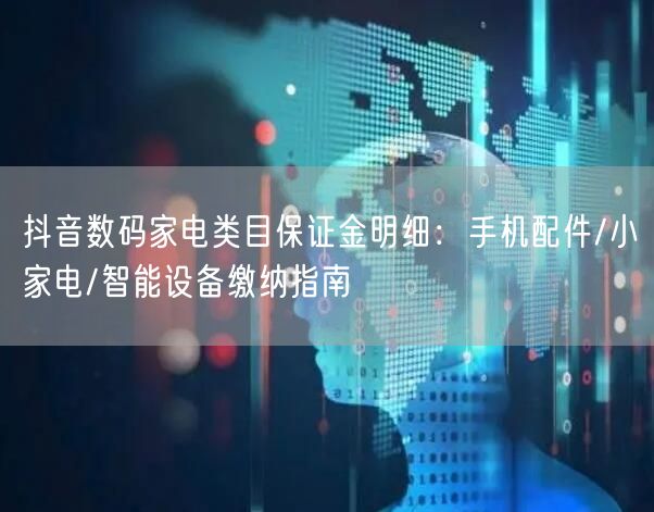 抖音数码家电类目保证金明细：手机配件/小