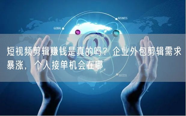 短视频剪辑赚钱是真的吗？企业外包剪辑需求
