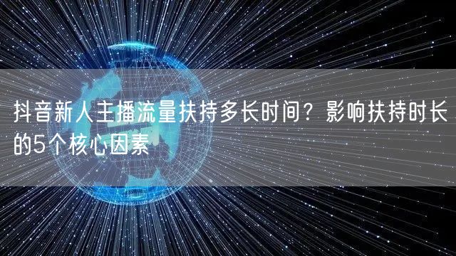 抖音新人主播流量扶持多长时间？影响扶持时