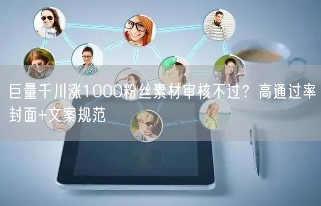 巨量千川涨1000粉丝素材审核不过？高通