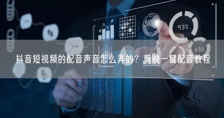 抖音短视频的配音声音怎么弄的？剪映一键配
