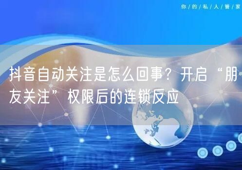 抖音自动关注是怎么回事？开启“朋友关注”