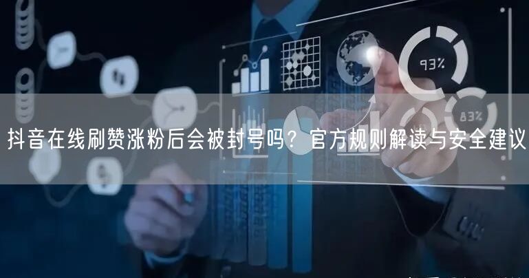 抖音在线刷赞涨粉后会被封号吗？官方规则解