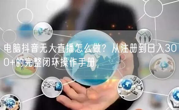 电脑抖音无人直播怎么做？从注册到日入30