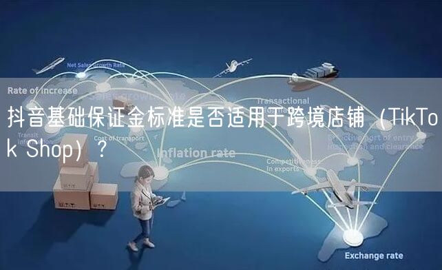 抖音基础保证金标准是否适用于跨境店铺（T