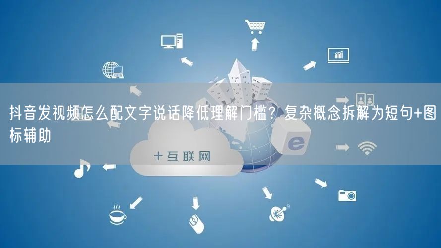 抖音发视频怎么配文字说话降低理解门槛？复