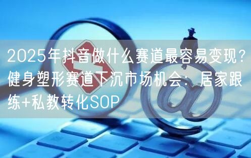2025年抖音做什么赛道最容易变现？健身