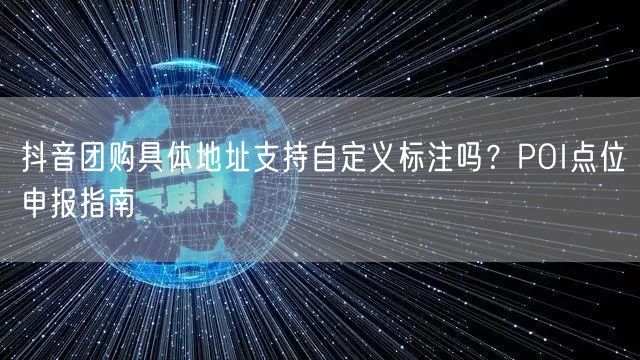 抖音团购具体地址支持自定义标注吗？POI