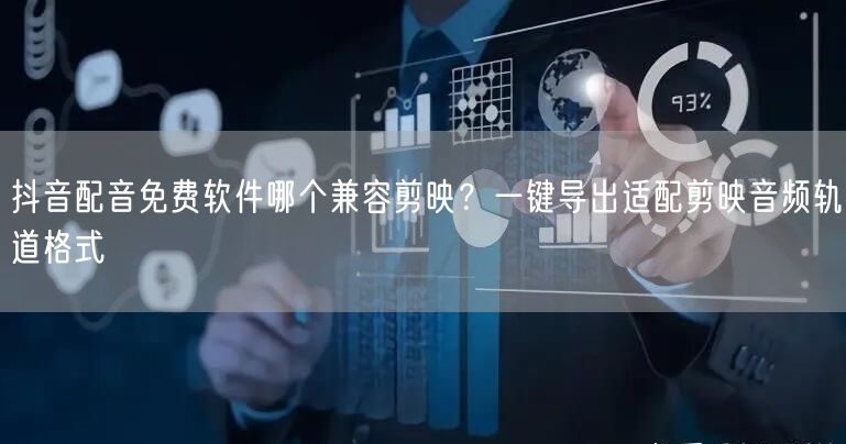 抖音配音免费软件哪个兼容剪映？一键导出适