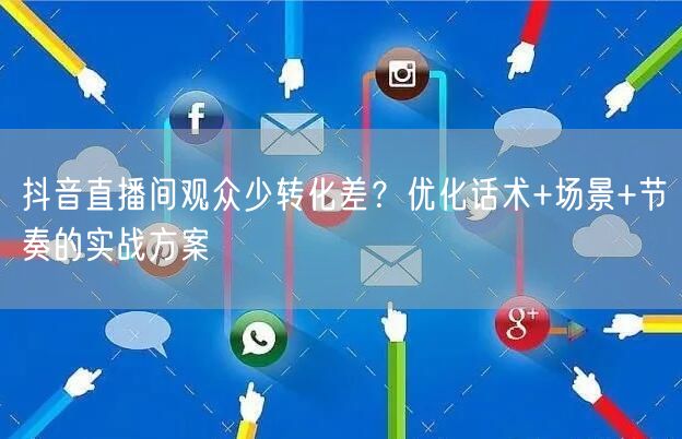抖音直播间观众少转化差？优化话术+场景+