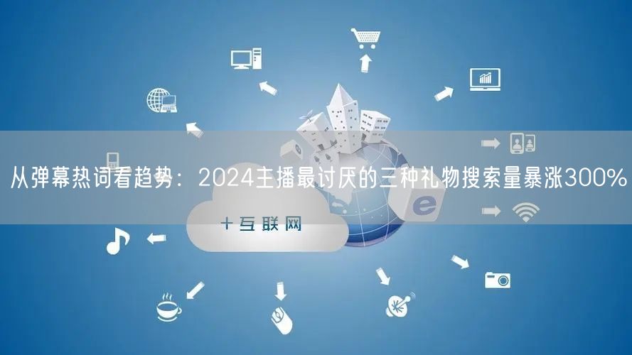 从弹幕热词看趋势：2024主播最讨厌的三
