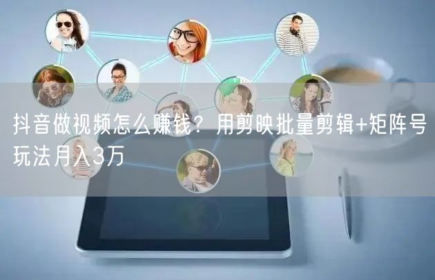 抖音做视频怎么赚钱？用剪映批量剪辑+矩阵