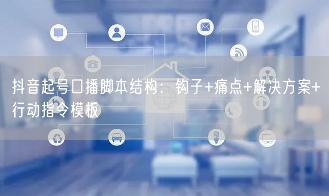 抖音起号口播脚本结构：钩子+痛点+解决方